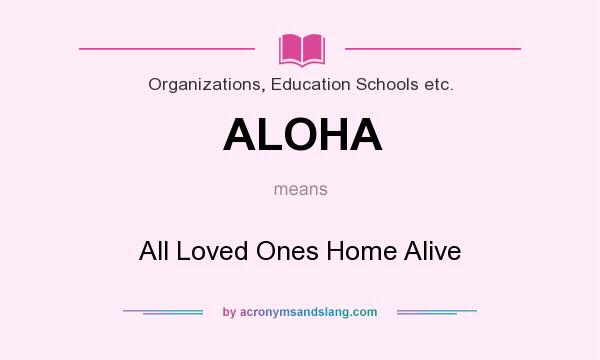 What does ALOHA mean? It stands for All Loved Ones Home Alive