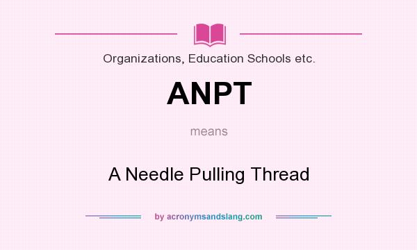 What does ANPT mean? It stands for A Needle Pulling Thread