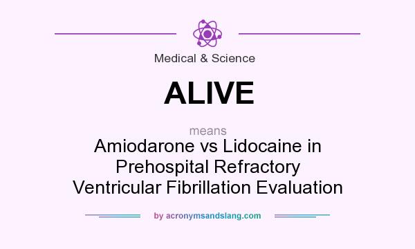 What does ALIVE mean? It stands for Amiodarone vs Lidocaine in Prehospital Refractory Ventricular Fibrillation Evaluation