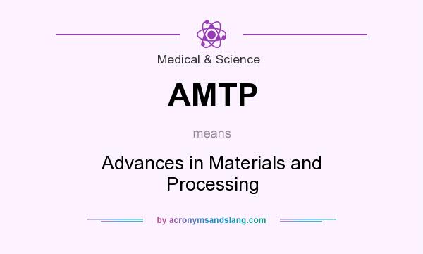 What does AMTP mean? It stands for Advances in Materials and Processing