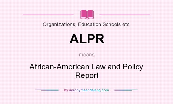 What does ALPR mean? It stands for African-American Law and Policy Report