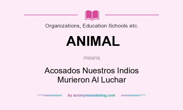 What does ANIMAL mean? It stands for Acosados Nuestros Indios Murieron Al Luchar