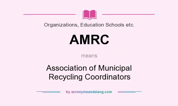 What does AMRC mean? It stands for Association of Municipal Recycling Coordinators
