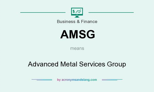 What does AMSG mean? It stands for Advanced Metal Services Group