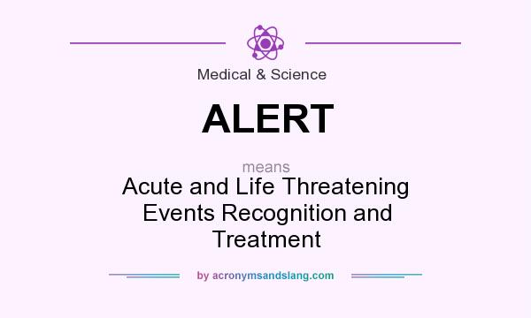 What does ALERT mean? It stands for Acute and Life Threatening Events Recognition and Treatment