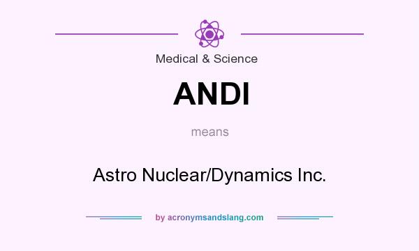 What does ANDI mean? It stands for Astro Nuclear/Dynamics Inc.