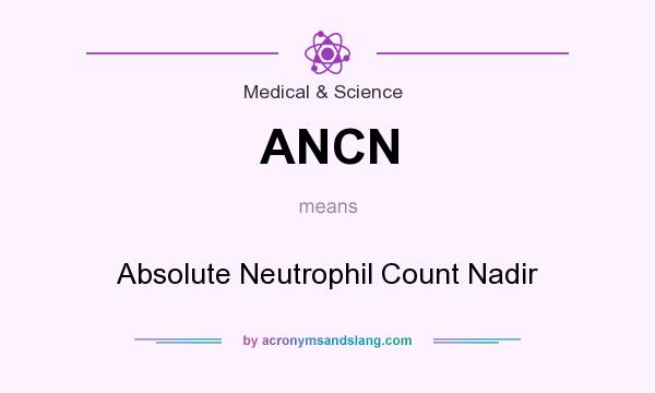 What does ANCN mean? It stands for Absolute Neutrophil Count Nadir