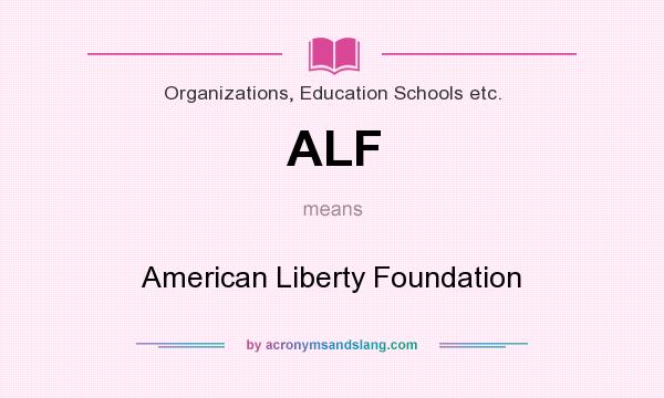 What does ALF mean? It stands for American Liberty Foundation