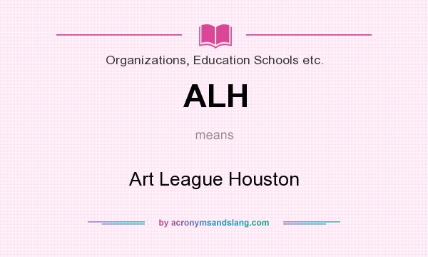 What does ALH mean? It stands for Art League Houston