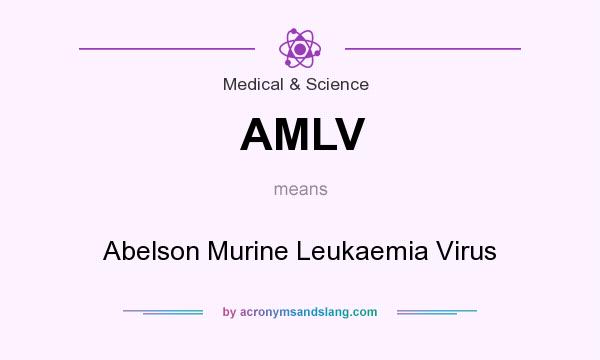 What does AMLV mean? It stands for Abelson Murine Leukaemia Virus
