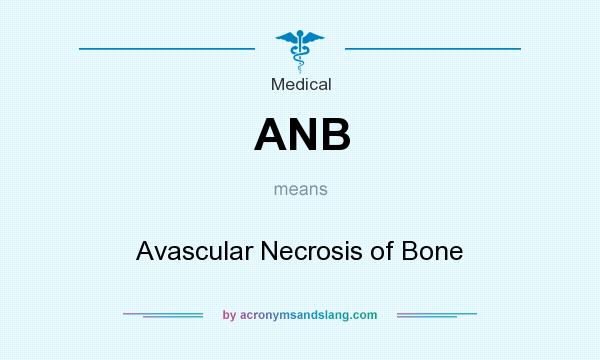 What does ANB mean? It stands for Avascular Necrosis of Bone