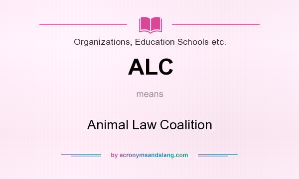 What does ALC mean? It stands for Animal Law Coalition