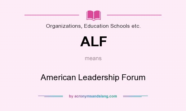 What does ALF mean? It stands for American Leadership Forum