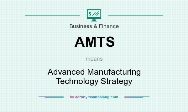 What does AMTS mean? It stands for Advanced Manufacturing Technology Strategy