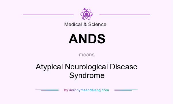 What does ANDS mean? It stands for Atypical Neurological Disease Syndrome