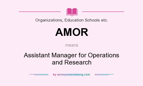 What does AMOR mean? It stands for Assistant Manager for Operations and Research