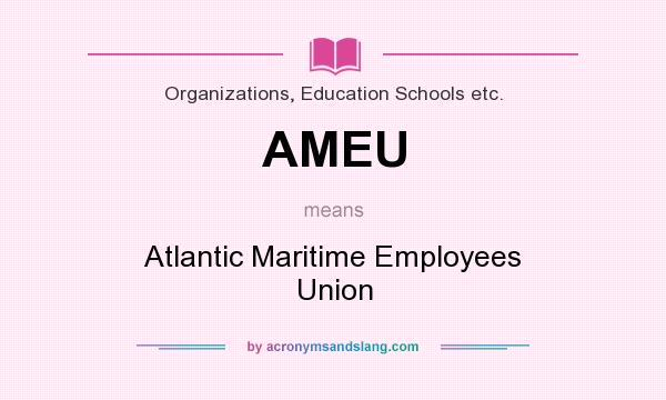 What does AMEU mean? It stands for Atlantic Maritime Employees Union
