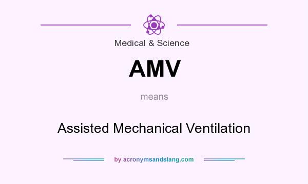 What does AMV mean? It stands for Assisted Mechanical Ventilation