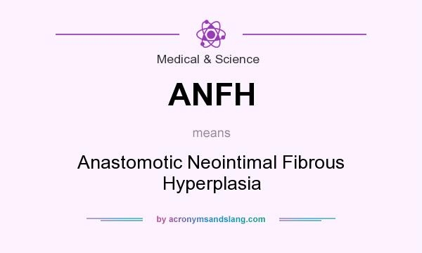 What does ANFH mean? It stands for Anastomotic Neointimal Fibrous Hyperplasia