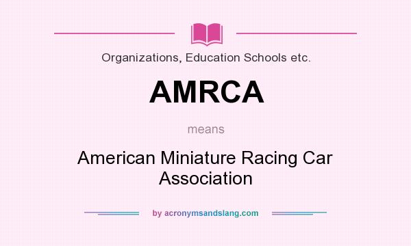 What does AMRCA mean? It stands for American Miniature Racing Car Association