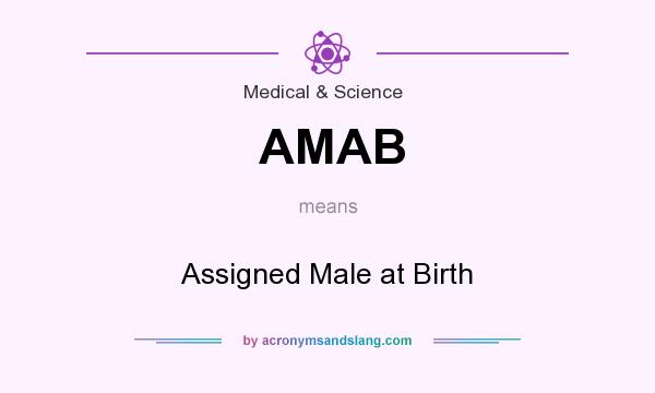 What does AMAB mean? It stands for Assigned Male at Birth