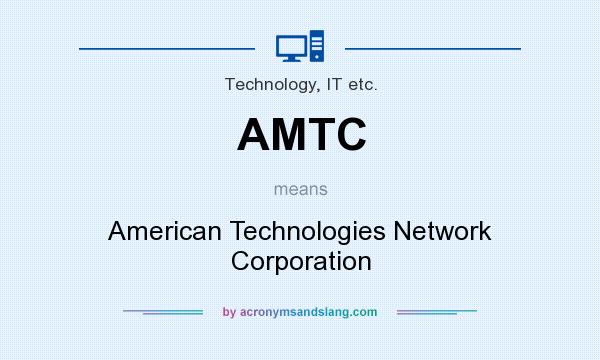 What does AMTC mean? It stands for American Technologies Network Corporation