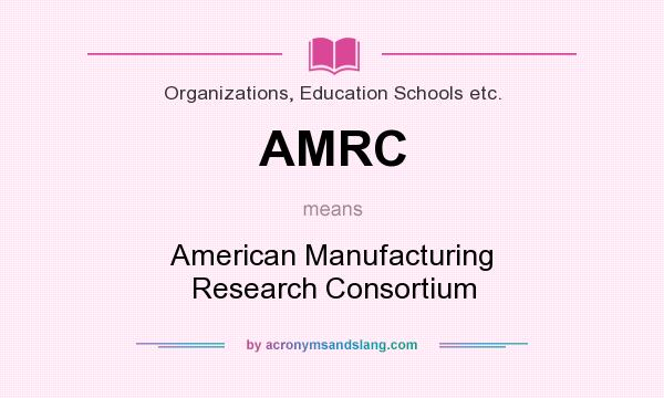 What does AMRC mean? It stands for American Manufacturing Research Consortium