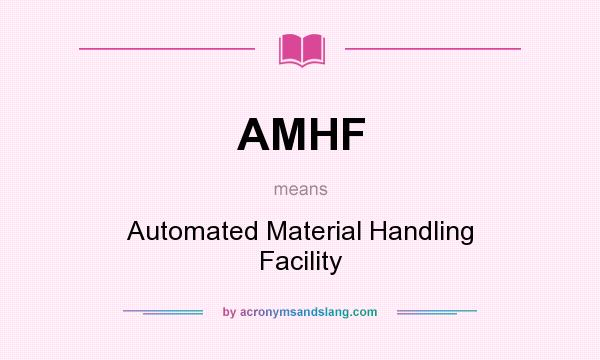 What does AMHF mean? It stands for Automated Material Handling Facility