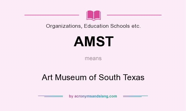 What does AMST mean? It stands for Art Museum of South Texas