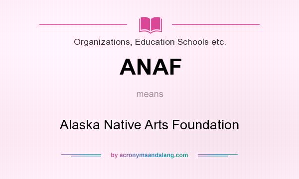 What does ANAF mean? It stands for Alaska Native Arts Foundation