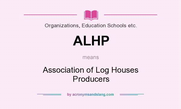 What does ALHP mean? It stands for Association of Log Houses Producers