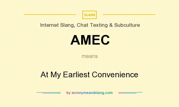 What does AMEC mean? It stands for At My Earliest Convenience