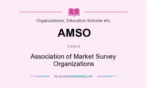 What does AMSO mean? It stands for Association of Market Survey Organizations