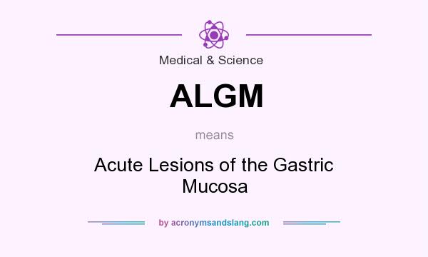What does ALGM mean? It stands for Acute Lesions of the Gastric Mucosa