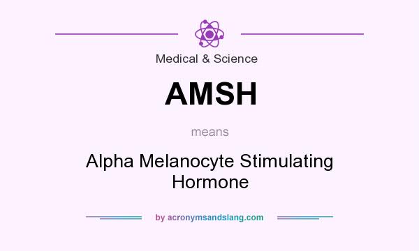 What does AMSH mean? It stands for Alpha Melanocyte Stimulating Hormone