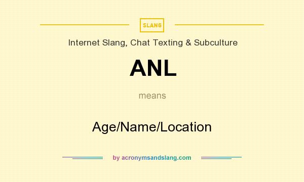 What does ANL mean? It stands for Age/Name/Location