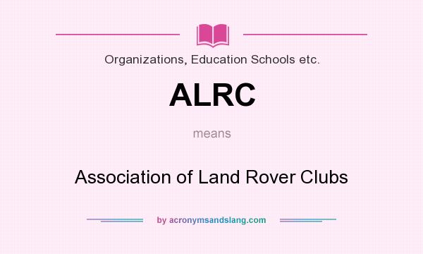 What does ALRC mean? It stands for Association of Land Rover Clubs