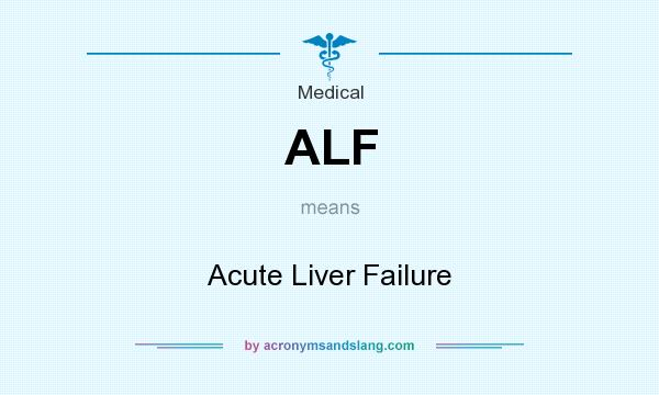 What does ALF mean? It stands for Acute Liver Failure
