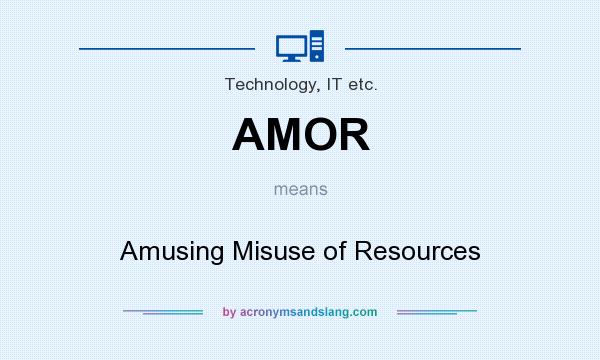 What does AMOR mean? It stands for Amusing Misuse of Resources