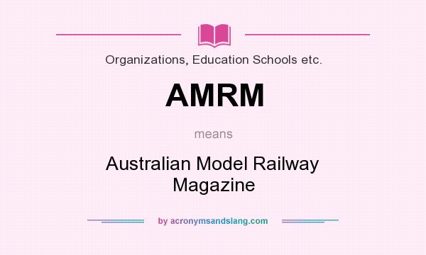 What does AMRM mean? It stands for Australian Model Railway Magazine