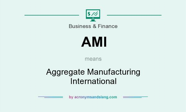 What does AMI mean? It stands for Aggregate Manufacturing International