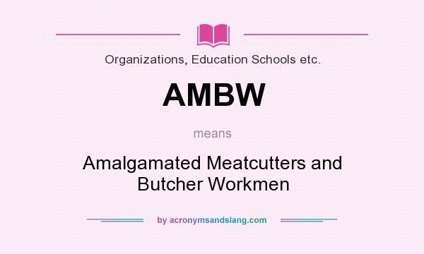 What does AMBW mean? It stands for Amalgamated Meatcutters and Butcher Workmen