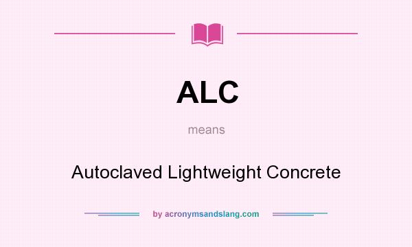 What does ALC mean? It stands for Autoclaved Lightweight Concrete