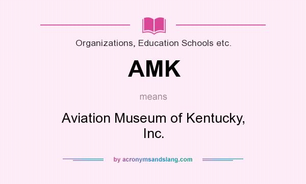 What does AMK mean? It stands for Aviation Museum of Kentucky, Inc.