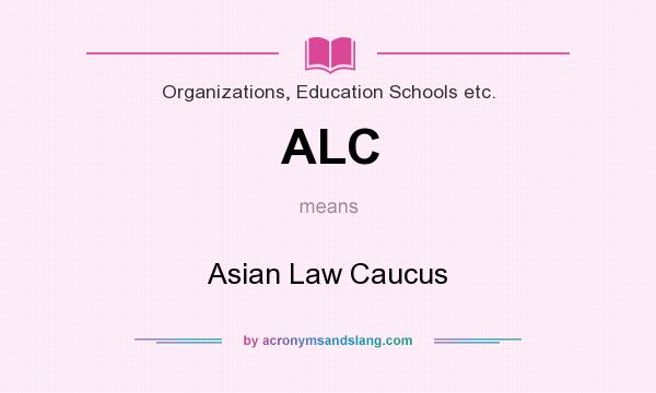 What does ALC mean? It stands for Asian Law Caucus