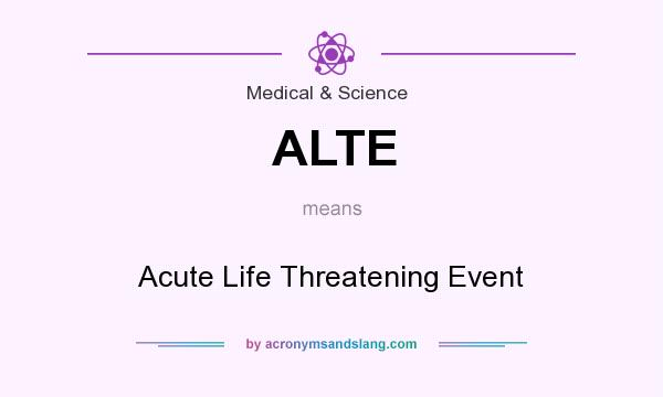 What does ALTE mean? It stands for Acute Life Threatening Event