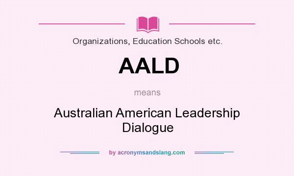 What does AALD mean? It stands for Australian American Leadership Dialogue