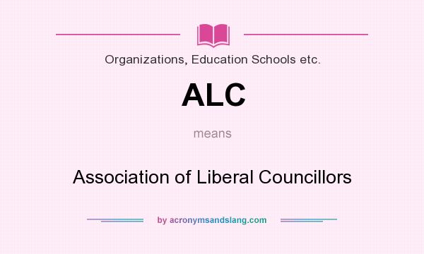 What does ALC mean? It stands for Association of Liberal Councillors