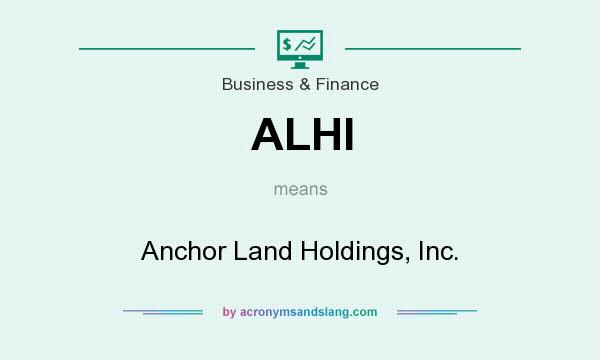 What does ALHI mean? It stands for Anchor Land Holdings, Inc.