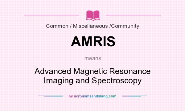 What does AMRIS mean? It stands for Advanced Magnetic Resonance Imaging and Spectroscopy